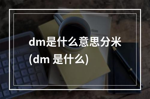 dm是什么意思分米(dm 是什么)