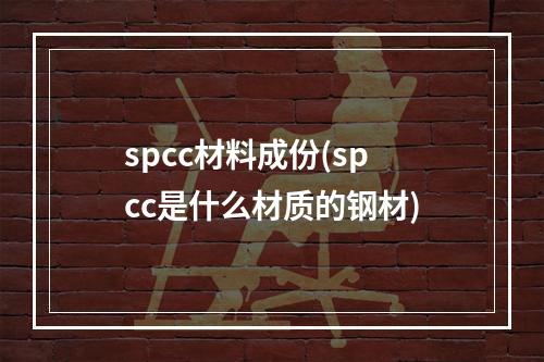 spcc材料成份(spcc是什么材质的钢材)