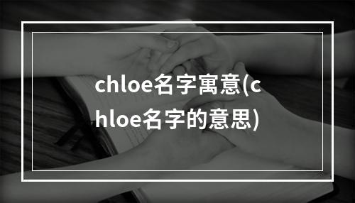 chloe名字寓意(chloe名字的意思)