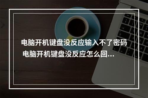 电脑开机键盘没反应输入不了密码 电脑开机键盘没反应怎么回事