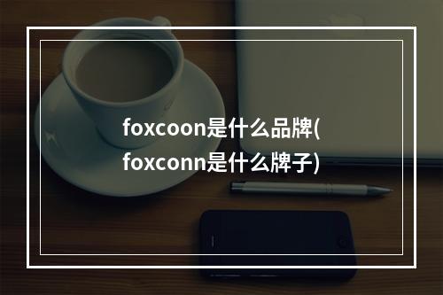 foxcoon是什么品牌(foxconn是什么牌子)