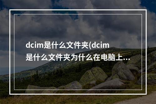 dcim是什么文件夹(dcim是什么文件夹为什么在电脑上打不开)