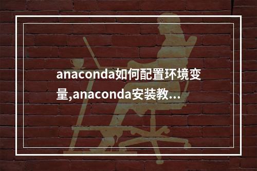 anaconda如何配置环境变量,anaconda安装教程环境变量