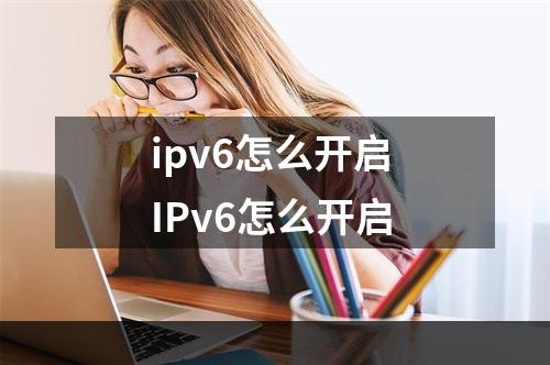 ipv6怎么开启 IPv6怎么开启