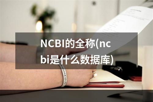 NCBI的全称(ncbi是什么数据库)