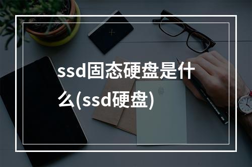 ssd固态硬盘是什么(ssd硬盘)
