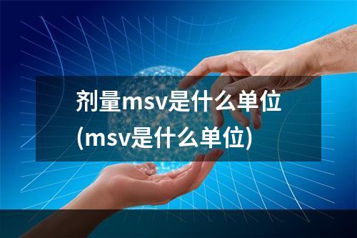 剂量msv是什么单位(msv是什么单位)