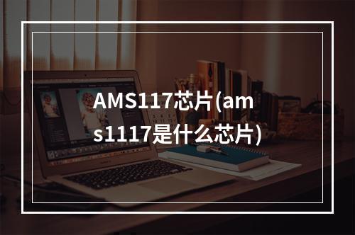 AMS117芯片(ams1117是什么芯片)