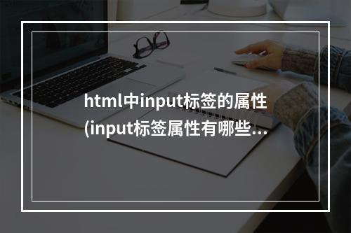 html中input标签的属性(input标签属性有哪些)