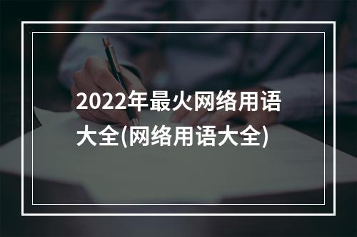 2022年最火网络用语大全(网络用语大全)