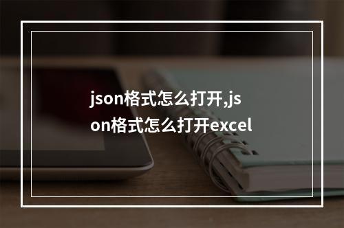 json格式怎么打开,json格式怎么打开excel