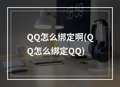 QQ怎么绑定啊(QQ怎么绑定QQ)