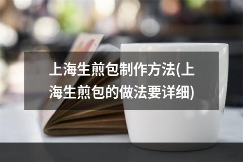 上海生煎包制作方法(上海生煎包的做法要详细)