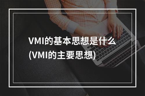VMI的基本思想是什么(VMI的主要思想)