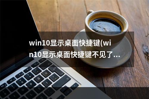 win10显示桌面快捷键(win10显示桌面快捷键不见了)