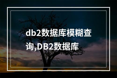 db2数据库模糊查询,DB2数据库