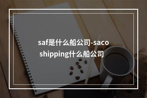 saf是什么船公司-saco shipping什么船公司