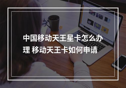 中国移动天王星卡怎么办理 移动天王卡如何申请