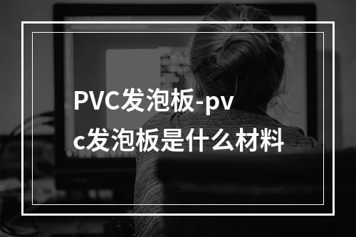 PVC发泡板-pvc发泡板是什么材料