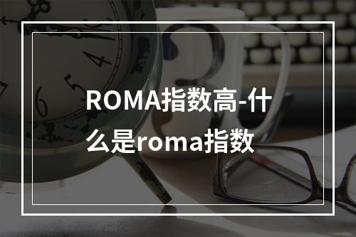 ROMA指数高-什么是roma指数