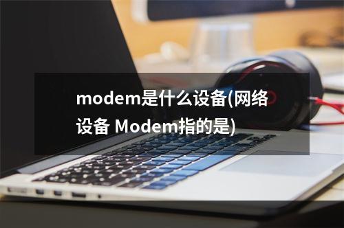 modem是什么设备(网络设备 Modem指的是)
